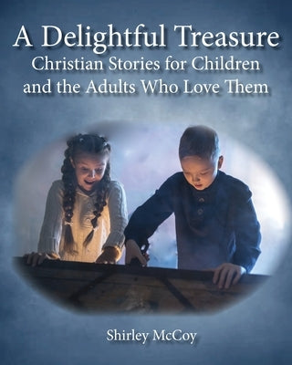 A Delightful Treasure: Christian Stories for Children and the Adults Who Love Them by McCoy, Shirley