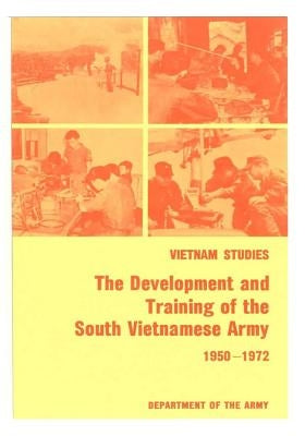 Vietnam Studies: The Development and Training of the South Vietnamese Army 1950-1972 by Department of the Army