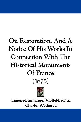 On Restoration, And A Notice Of His Works In Connection With The Historical Monuments Of France (1875) by Viollet-Le-Duc, Eugene-Emmanuel