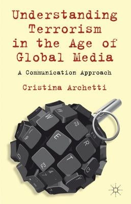 Understanding Terrorism in the Age of Global Media: A Communication Approach by Archetti, C.