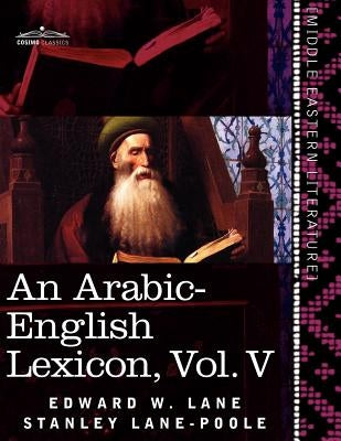 An Arabic-English Lexicon (in Eight Volumes), Vol. V: Derived from the Best and the Most Copious Eastern Sources by Lane, Edward W.