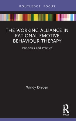 The Working Alliance in Rational Emotive Behaviour Therapy: Principles and Practice by Dryden, Windy