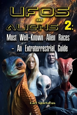 UFOs and Aliens 2: Most Well-Known Alien Races - An Extraterrestrial Guide by Spartacus, Carl