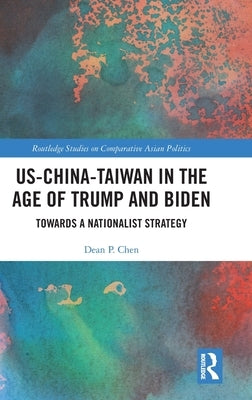US-China-Taiwan in the Age of Trump and Biden: Towards a Nationalist Strategy by Chen, Dean P.