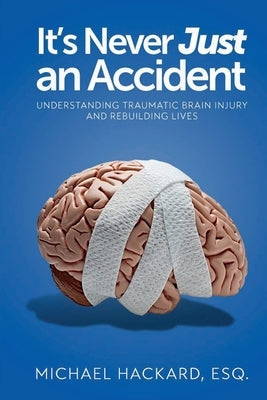 It's Never Just an Accident: Beyond the Accident: Understanding Traumatic Brain Injury and Rebuilding Lives by Hackard, Michael