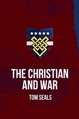 The Christian and War: What the Old Testament, New Testament, and Early Church Fathers Say about Christian Involvement in War by Seals, Tom