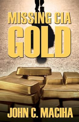 Missing CIA Gold by Maciha, John C.