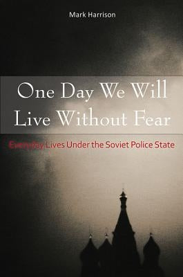One Day We Will Live Without Fear: Everyday Lives Under the Soviet Police State by Harrison, Mark