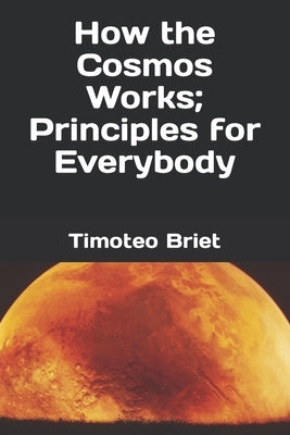 How the Cosmos Works; Principles for Everybody by Blanes, Timoteo Briet