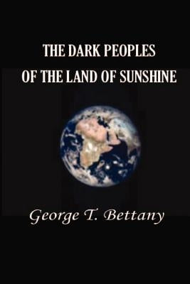 The Dark Peoples of the Land of Sunshine: A Popular Account of the Peoples and Tribes of Africa, Their Physical Characters, Manners, and Customs by Bettany, George T.