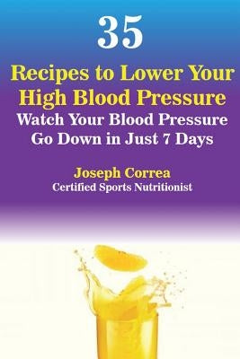 35 Recipes to Lower Your High Blood Pressure: Watch Your Blood Pressure Go Down in Just 7 Days by Correa, Joseph