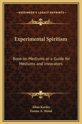 Experimental Spiritism: Book on Mediums or a Guide for Mediums and Invocators by Kardec, Allan
