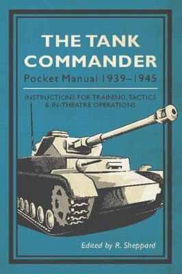 The Tank Commander Pocket Manual: 1939-1945 by Sheppard, R.
