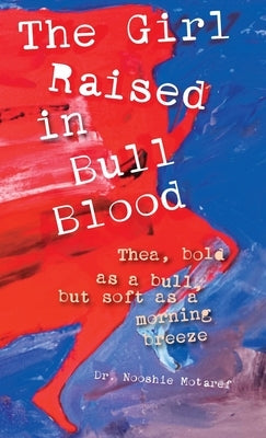 The Girl Raised in Bull Blood: Thea, bold as a bull, but soft as a morning breeze by Motaref, Nooshie