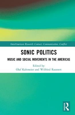Sonic Politics: Music and Social Movements in the Americas by Kaltmeier, Olaf