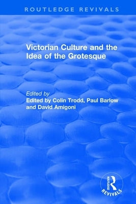 Routledge Revivals: Victorian Culture and the Idea of the Grotesque (1999) by Trodd, Colin