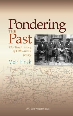 Pondering the Past: The Tragic Story of Lithuanian Jewry by Pinsk, Meir