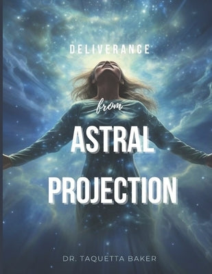 Deliverance From Astral Projection by Baker, Taquetta