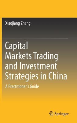 Capital Markets Trading and Investment Strategies in China: A Practitioner's Guide by Zhang, Xiaojiang