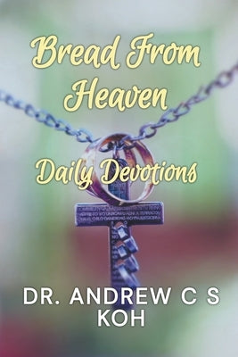 Bread From Heaven: Daily Devotions by Koh, Andrew C. S.