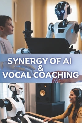 Synergy of AI and Vocal Coaching: A Guide for Vocal Coaches to Harness the Transformative Power of AI by Owolabi, Adeniyi