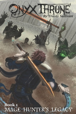 Onyx Throne: Book 1: Mage Hunter's Legacy by Sullivan, Travis