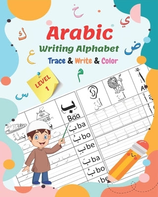 Arabic Writing Alphabet, Trace, Write, Color, LEVEL 1: Arabic tracing book, for Beginners and preschoolers. Learn How to Write the Arabic Letters. Gre by Rochdi, Said