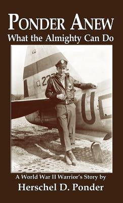Ponder Anew What the Almighty Can Do: A World War II Warrior's Story by Ponder, Herschel D.