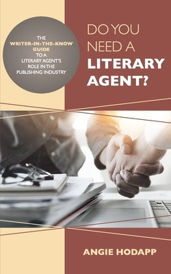 Do You Need a Literary Agent?: The Writer-in-the-Know Guide to a Literary Agent's Role in the Publishing Industry by Hodapp, Angie