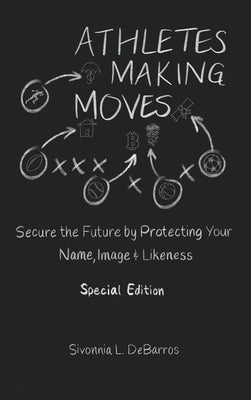 Athletes Making Moves: Secure the Future by Protecting Your Name, Image, and Likeness by Debarros, Sivonnia