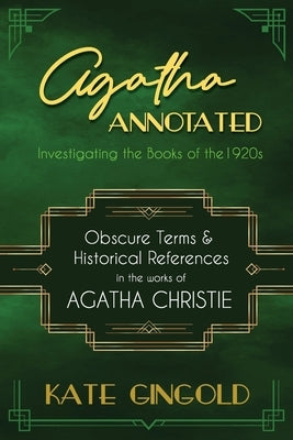 Agatha Annotated: Investigating the Books of the 1920s: Obscure Terms and Historical References in the Works of Agatha Christie by Gingold, Kate