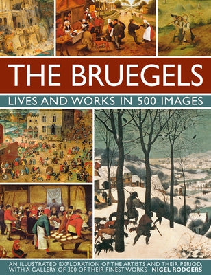 The Bruegels: Lives & Works in 500 Images (New A): An Illustrated Exploration of the Artists and Their Period, with a Gallery of 300 of Finest Works by Rodgers, Nigel
