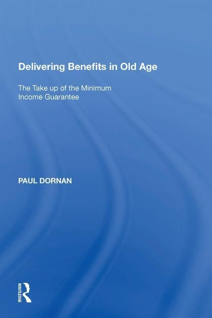 Delivering Benefits in Old Age: The Take Up of the Minimum Income Guarantee by Dornan, Paul
