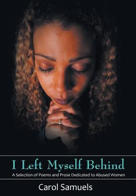 I Left Myself Behind: A Selection of Poems and Prose Dedicated to Abused Women by Samuels, Carol