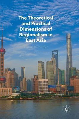 The Theoretical and Practical Dimensions of Regionalism in East Asia by Klecha-Tylec, Karolina