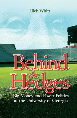Behind the Hedges: Big Money and Power Politics at the University of Georgia by Whitt, Rich