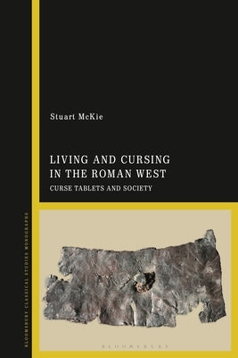 Living and Cursing in the Roman West: Curse Tablets and Society by McKie, Stuart