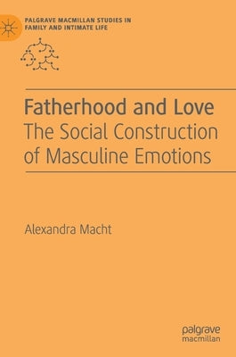 Fatherhood and Love: The Social Construction of Masculine Emotions by Macht, Alexandra