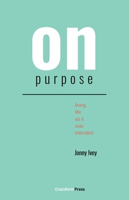 On Purpose: Living Life as It Was Intended by Ivey, Jonny