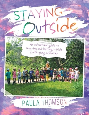 Staying Outside: An educational guide to teaching and learning outside by Thomson, Paula