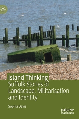 Island Thinking: Suffolk Stories of Landscape, Militarisation and Identity by Davis, Sophia