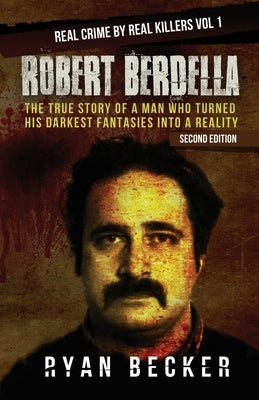 Robert Berdella: The True Story of a Man Who Turned His Darkest Fantasies Into a Reality by Seven, True Crime