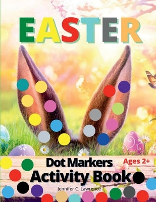 Easter Dot Markers Activity Book for Kids, Preschool, Kindergarten, Toddlers: Dot Coloring Book for Kids and Toddlers Preschool Kindergarten Activitie by Jennifer C Lawrence