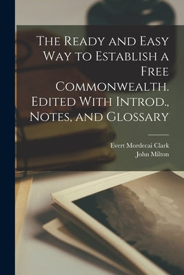 The Ready and Easy way to Establish a Free Commonwealth. Edited With Introd., Notes, and Glossary by Milton, John