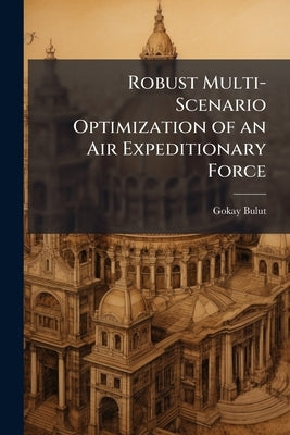 Robust Multi-Scenario Optimization of an Air Expeditionary Force: Force Structure Applying Scatter Search to the Combat Forces Assessment Model by Bulut, Gokay
