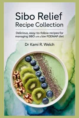 SIBO Relief Recipe Collection: Delicious, Easy-to-Follow Recipes for Managing SIBO with a Low FODMAP Diet by Welch, Kami R.