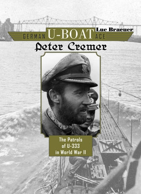 German U-Boat Ace Peter Cremer: The Patrols of U-333 in World War II by Braeuer, Luc