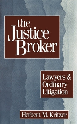 The Justice Broker: Lawyers and Ordinary Litigation by Kritzer, Herbert M.