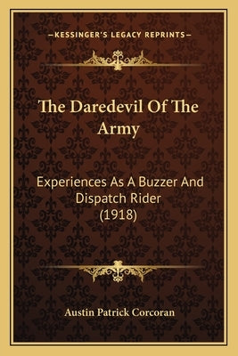 The Daredevil Of The Army: Experiences As A Buzzer And Dispatch Rider (1918) by Corcoran, Austin Patrick