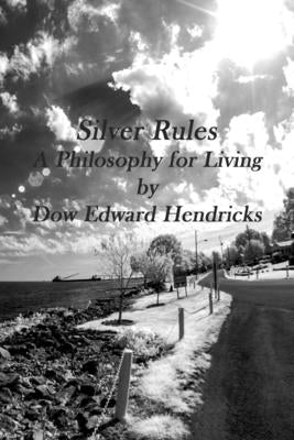 Silver Rules, A Philosophy for Living by Hendricks, Dow Edward